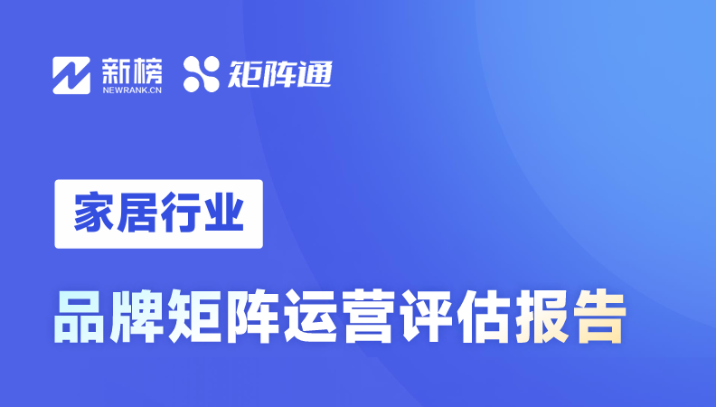 新榜|《家居行业品牌矩阵运营评估报告》