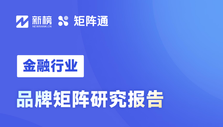 新榜|《新榜矩阵通:金融行业品牌矩阵研究报告 》